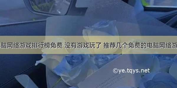 电脑网络游戏排行榜免费 没有游戏玩了 推荐几个免费的电脑网络游戏