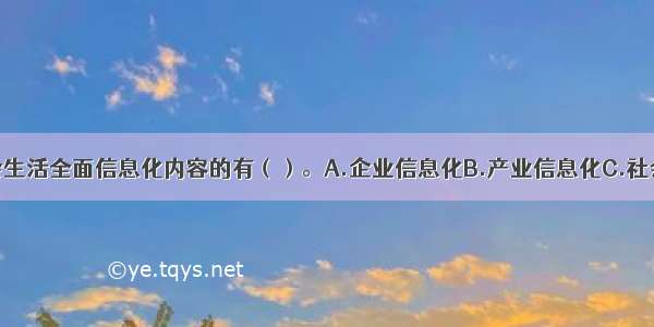 以下属于社会生活全面信息化内容的有（）。A.企业信息化B.产业信息化C.社会管理信息化