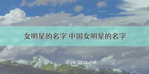 女明星的名字 中国女明星的名字