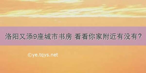 洛阳又添9座城市书房 看看你家附近有没有？