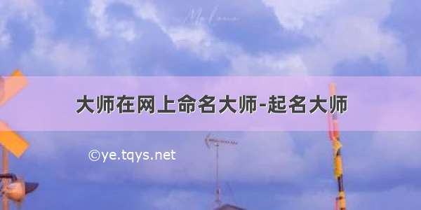 大师在网上命名大师-起名大师