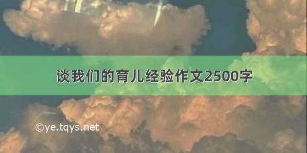 谈我们的育儿经验作文2500字