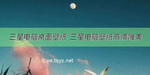 三星电脑桌面壁纸 三星电脑壁纸高清唯美