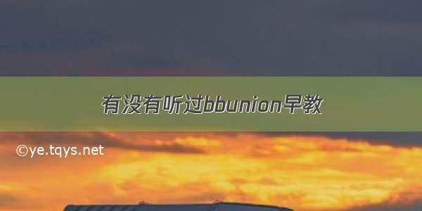 有没有听过bbunion早教