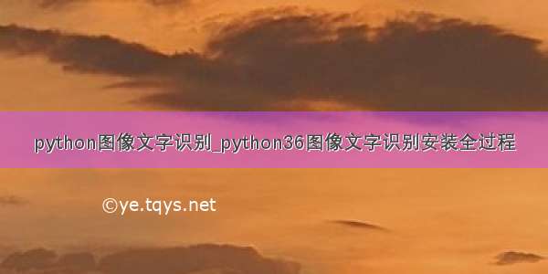 python图像文字识别_python36图像文字识别安装全过程