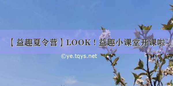 【益趣夏令营】LOOK ! 益趣小课堂开课啦~