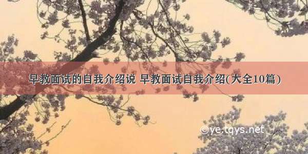 早教面试的自我介绍说 早教面试自我介绍(大全10篇)