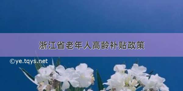 浙江省老年人高龄补贴政策