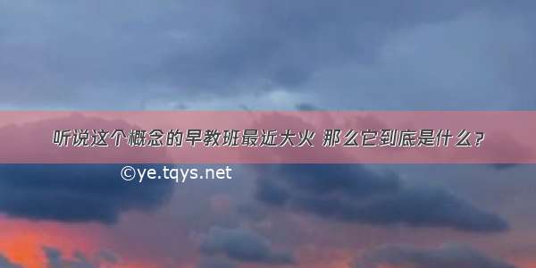 听说这个概念的早教班最近大火 那么它到底是什么？