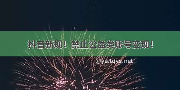 抖音新规！禁止公益类账号变现！