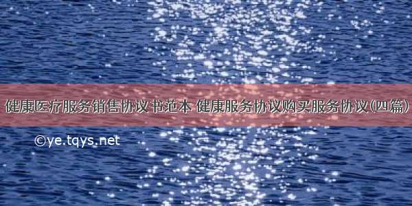 健康医疗服务销售协议书范本 健康服务协议购买服务协议(四篇)