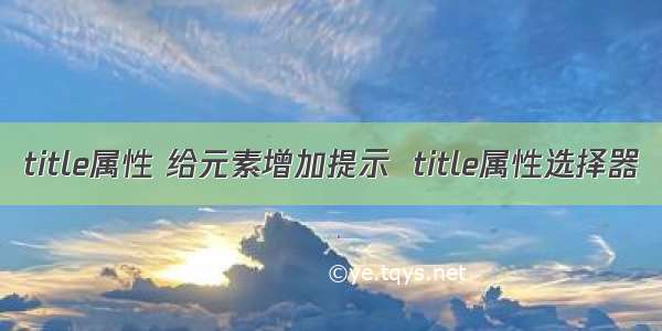 title属性 给元素增加提示  title属性选择器