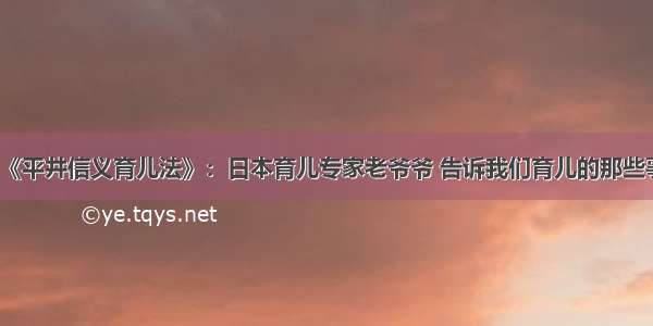 《平井信义育儿法》：日本育儿专家老爷爷 告诉我们育儿的那些事