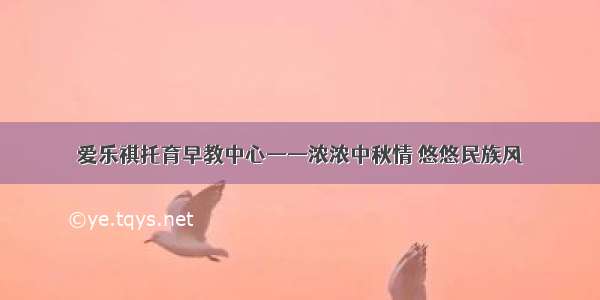 爱乐祺托育早教中心——浓浓中秋情 悠悠民族风