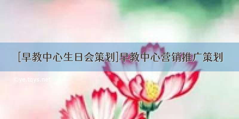 [早教中心生日会策划]早教中心营销推广策划