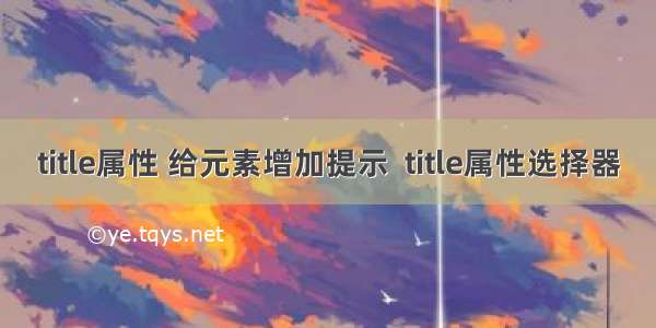 title属性 给元素增加提示  title属性选择器