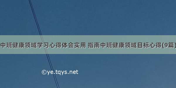 中班健康领域学习心得体会实用 指南中班健康领域目标心得(9篇)