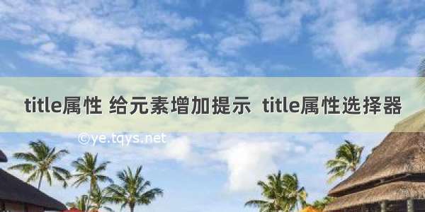 title属性 给元素增加提示  title属性选择器