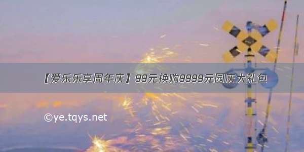 【爱乐乐享周年庆】99元换购9999元园庆大礼包