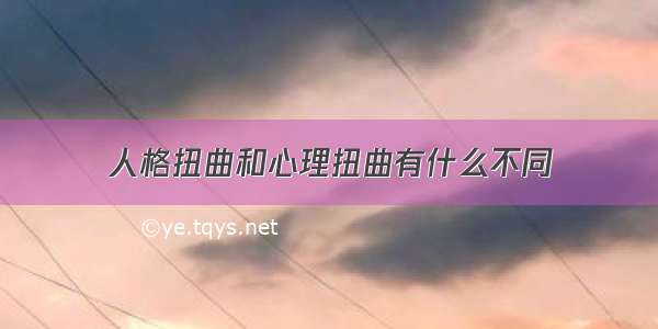 人格扭曲和心理扭曲有什么不同