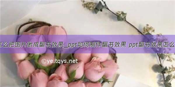 ppt怎么把图片做成翻书效果_ppt如何制作翻书效果 ppt翻书效果怎么制作