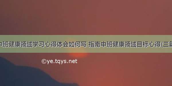 中班健康领域学习心得体会如何写 指南中班健康领域目标心得(三篇)