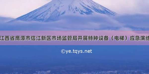 江西省鹰潭市信江新区市场监管局开展特种设备（电梯）应急演练