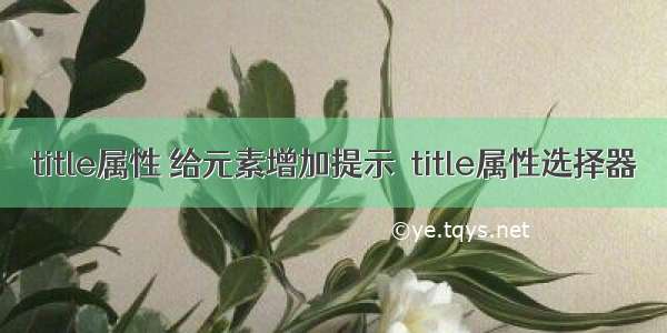 title属性 给元素增加提示  title属性选择器