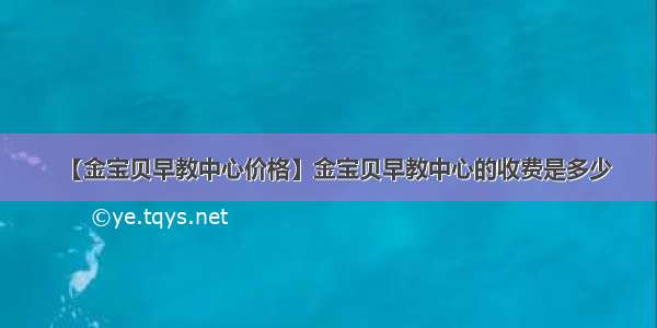 【金宝贝早教中心价格】金宝贝早教中心的收费是多少