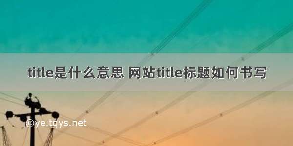 title是什么意思 网站title标题如何书写