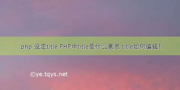 php 设定title PHP中title是什么意思 title如何编辑！