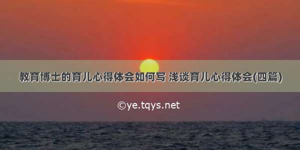 教育博士的育儿心得体会如何写 浅谈育儿心得体会(四篇)