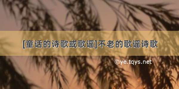 [童话的诗歌或歌谣]不老的歌谣诗歌