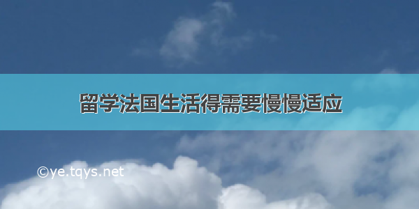 留学法国生活得需要慢慢适应