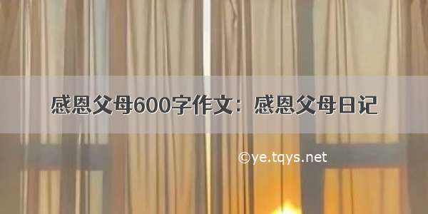 感恩父母600字作文：感恩父母日记