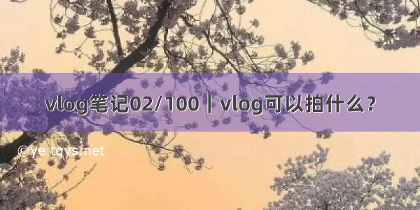 vlog笔记02/100｜vlog可以拍什么？