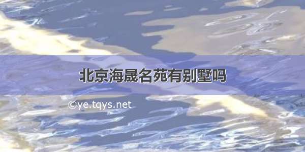 北京海晟名苑有别墅吗