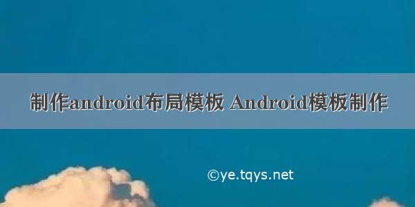 制作android布局模板 Android模板制作