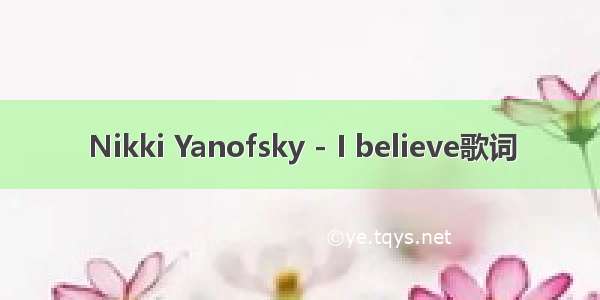 Nikki Yanofsky - I believe歌词