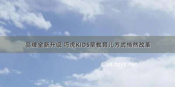 品牌全新升级 巧虎KIDS早教育儿方式悄然改革