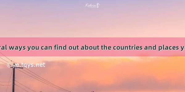 There are several ways you can find out about the countries and places you wish to visit.