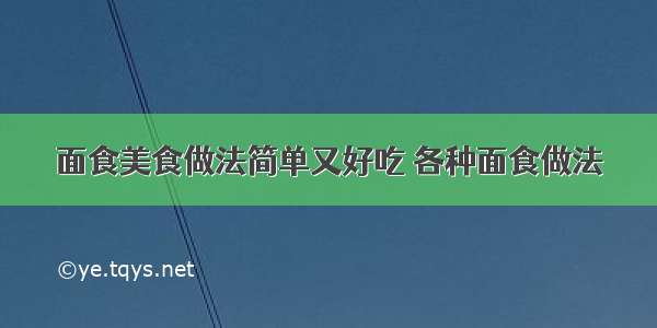 面食美食做法简单又好吃 各种面食做法