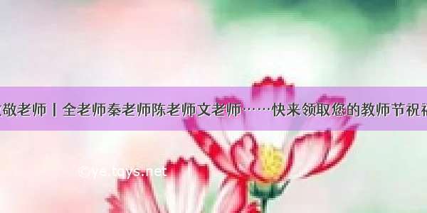 致敬老师丨全老师秦老师陈老师文老师……快来领取您的教师节祝福！