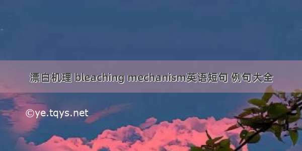 漂白机理 bleaching mechanism英语短句 例句大全