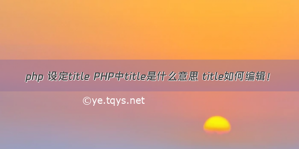 php 设定title PHP中title是什么意思 title如何编辑！