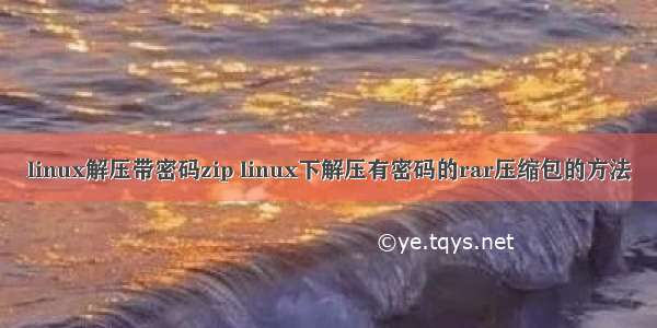 linux解压带密码zip linux下解压有密码的rar压缩包的方法