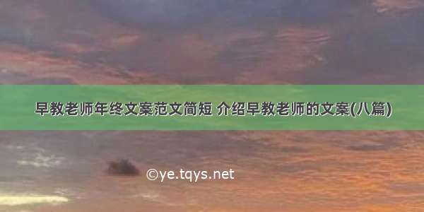 早教老师年终文案范文简短 介绍早教老师的文案(八篇)