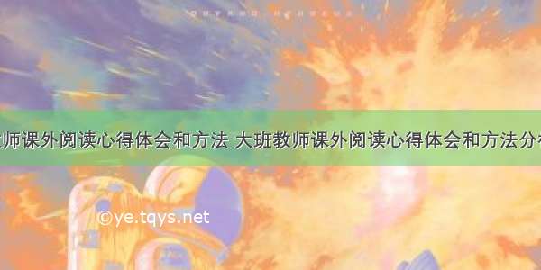 大班教师课外阅读心得体会和方法 大班教师课外阅读心得体会和方法分析(7篇)