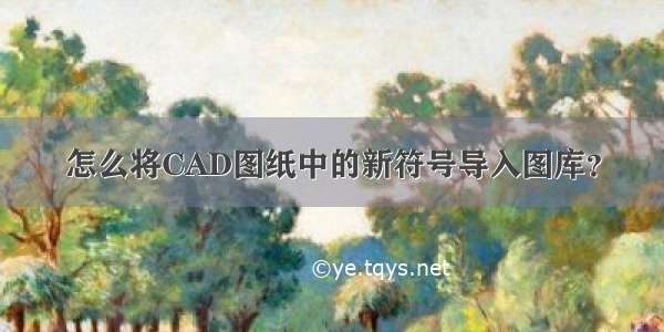 怎么将CAD图纸中的新符号导入图库？