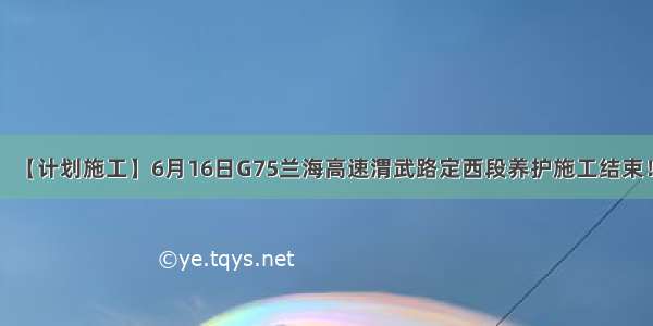 【计划施工】6月16日G75兰海高速渭武路定西段养护施工结束！